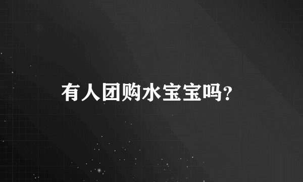 有人团购水宝宝吗？