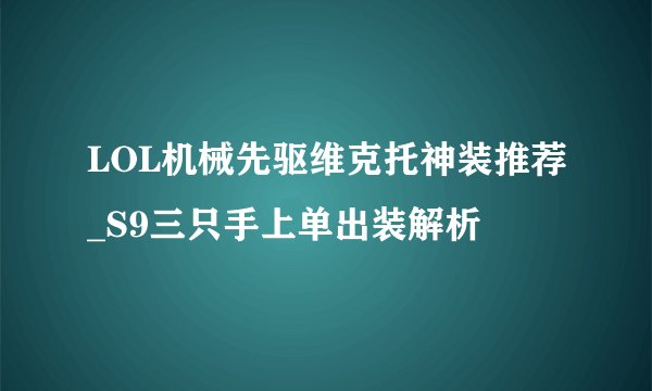 LOL机械先驱维克托神装推荐_S9三只手上单出装解析