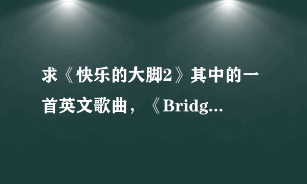 求《快乐的大脚2》其中的一首英文歌曲，《Bridge Of Light》的中文歌词，最好歌曲能够与歌词匹配播放。