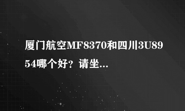厦门航空MF8370和四川3U8954哪个好？请坐过的给点见解，谢谢！！