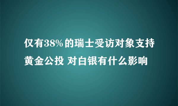 仅有38%的瑞士受访对象支持黄金公投 对白银有什么影响