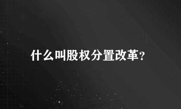 什么叫股权分置改革?