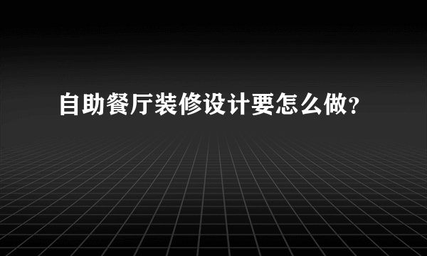 自助餐厅装修设计要怎么做？