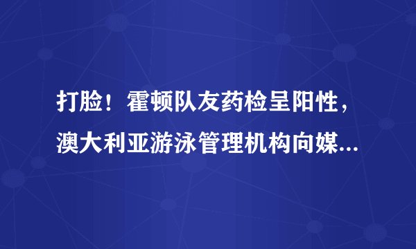 打脸!霍顿队友药检呈阳性,澳大利亚游泳管理机构向媒体隐瞒了事实,如何评价?