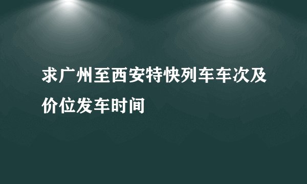 求广州至西安特快列车车次及价位发车时间