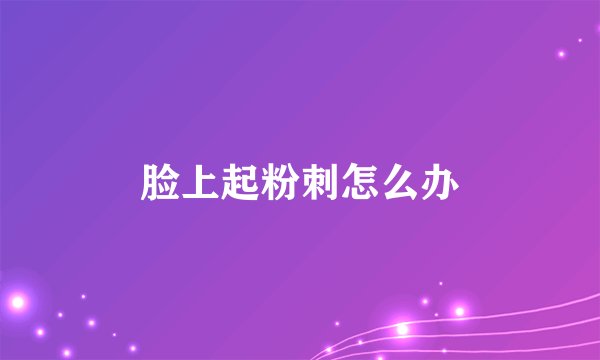 脸上起粉刺怎么办