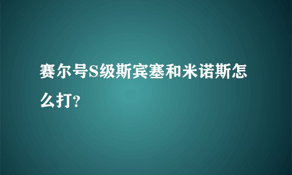 赛尔号S级斯宾塞和米诺斯怎么打?