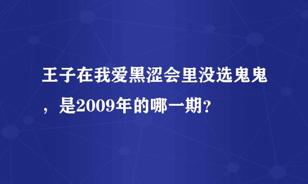 王子在我爱黑涩会里没选鬼鬼，是2009年的哪一期？