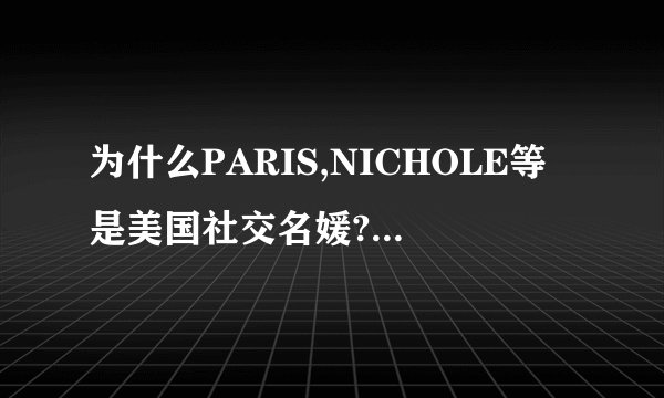 为什么PARIS,NICHOLE等是美国社交名媛?社交名媛不是贬义的吗?