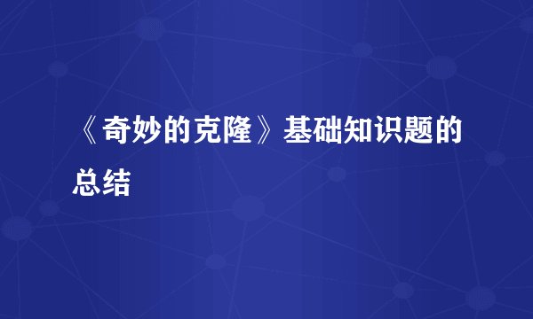 《奇妙的克隆》基础知识题的总结