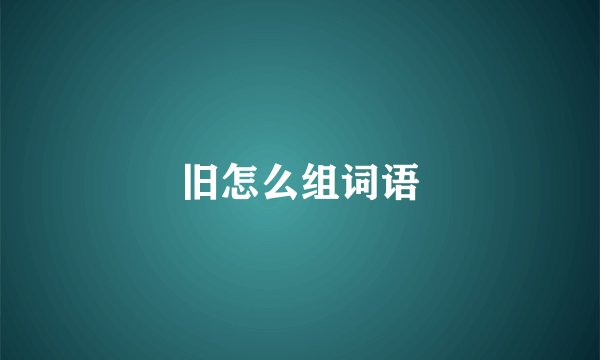 旧怎么组词语