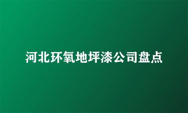 河北环氧地坪漆公司盘点