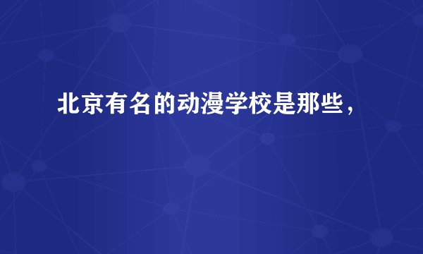 北京有名的动漫学校是那些，