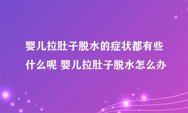 婴儿拉肚子脱水的症状都有些什么呢 婴儿拉肚子脱水怎么办