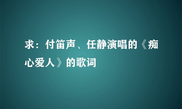 求：付笛声、任静演唱的《痴心爱人》的歌词