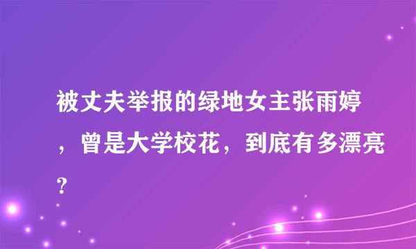 被丈夫举报的绿地女主张雨婷，曾是大学校花，到底有多漂亮？