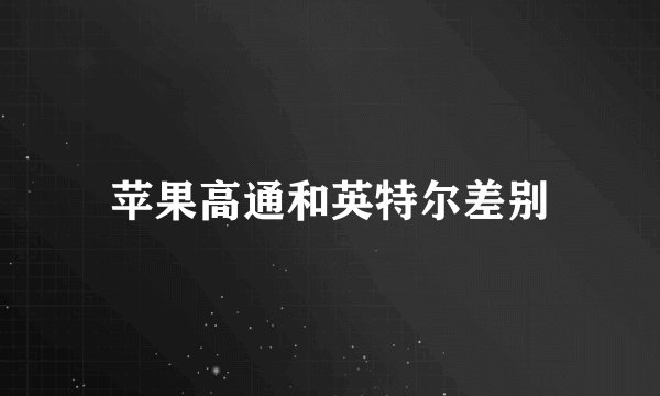 苹果高通和英特尔差别