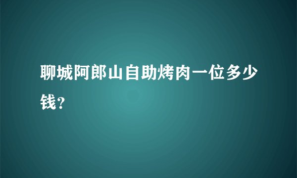 聊城阿郎山自助烤肉一位多少钱？