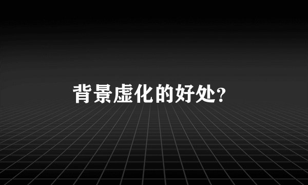 背景虚化的好处？