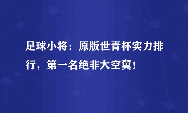 足球小将：原版世青杯实力排行，第一名绝非大空翼！
