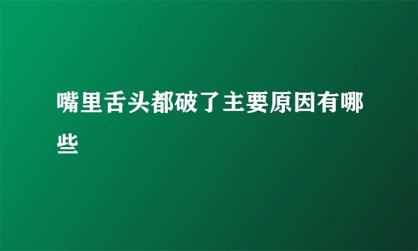 嘴里舌头都破了主要原因有哪些