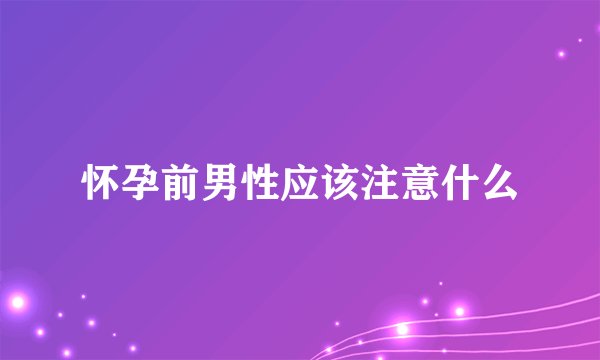怀孕前男性应该注意什么