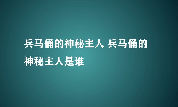 兵马俑的神秘主人 兵马俑的神秘主人是谁