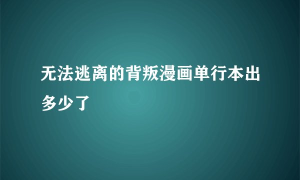 无法逃离的背叛漫画单行本出多少了