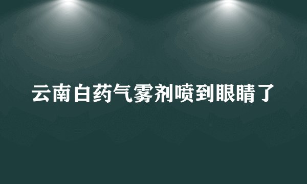 云南白药气雾剂喷到眼睛了