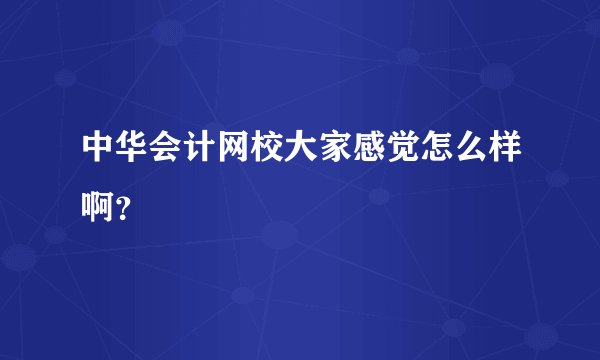 中华会计网校大家感觉怎么样啊？