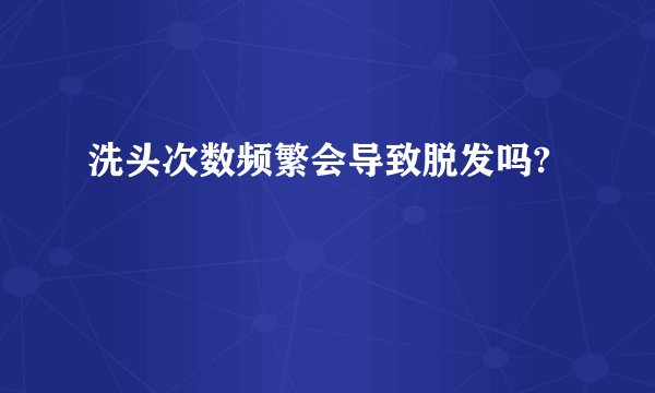 洗头次数频繁会导致脱发吗?