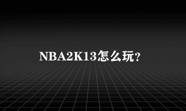 NBA2K13怎么玩？