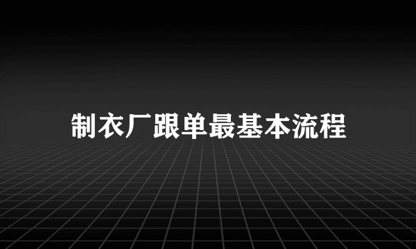制衣厂跟单最基本流程