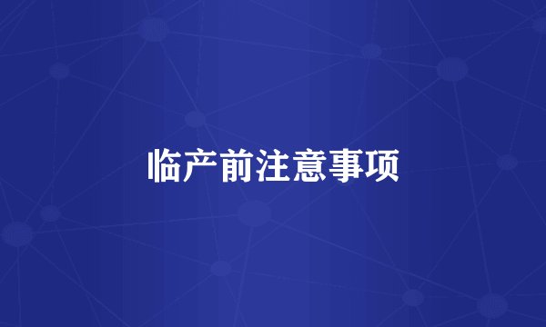 临产前注意事项