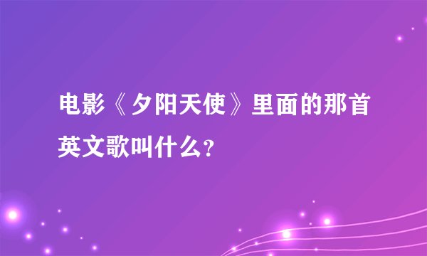电影《夕阳天使》里面的那首英文歌叫什么？