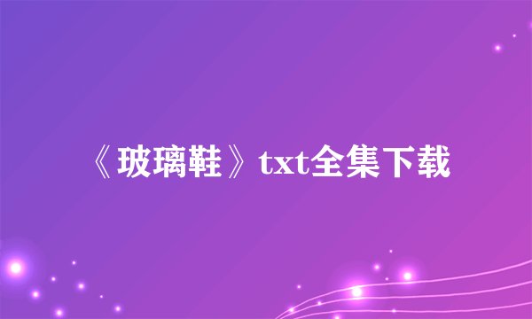 《玻璃鞋》txt全集下载