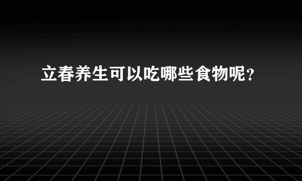 立春养生可以吃哪些食物呢？