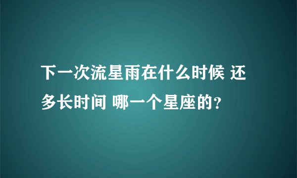 下一次流星雨在什么时候 还多长时间 哪一个星座的?