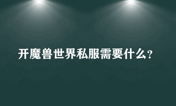 开魔兽世界私服需要什么?