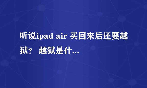 听说ipad air 买回来后还要越狱？ 越狱是什么意思 还有什么港版美版 是什么意思
