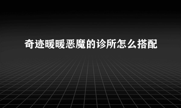 奇迹暖暖恶魔的诊所怎么搭配