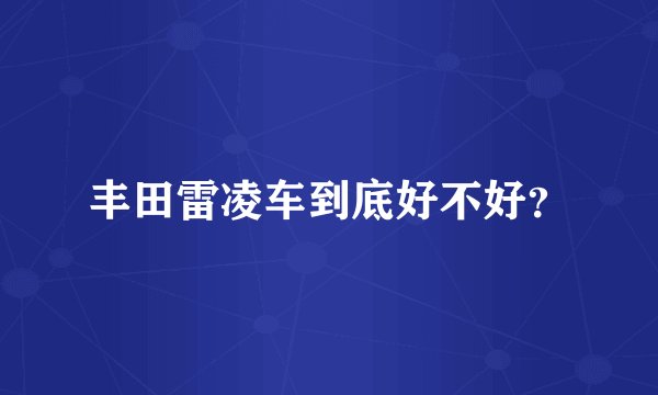 丰田雷凌车到底好不好？