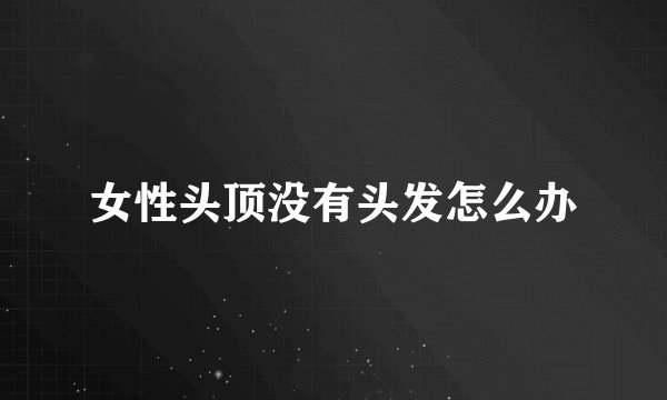 女性头顶没有头发怎么办