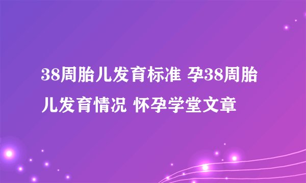 38周胎儿发育标准 孕38周胎儿发育情况 怀孕学堂文章