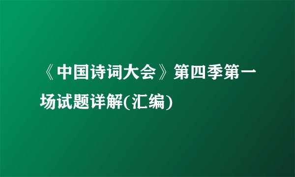 《中国诗词大会》第四季第一场试题详解(汇编)