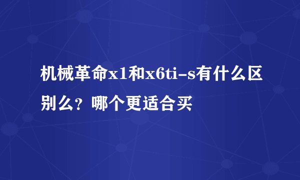 机械革命x1和x6ti-s有什么区别么？哪个更适合买