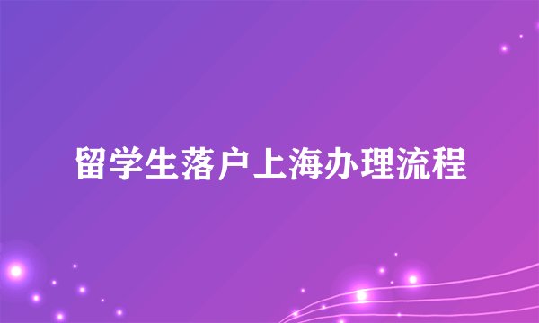 留学生落户上海办理流程