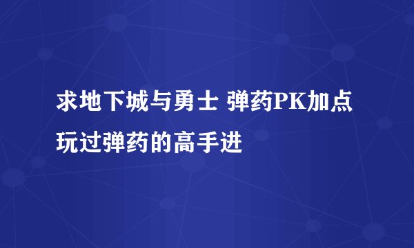 求地下城与勇士 弹药PK加点 玩过弹药的高手进