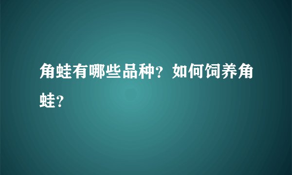 角蛙有哪些品种？如何饲养角蛙？