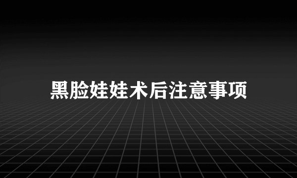 黑脸娃娃术后注意事项